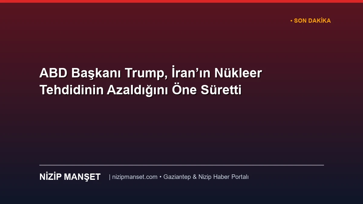 ABD Başkanı Trump, İran’ın Nükleer Tehdidinin Azaldığını Öne Süretti