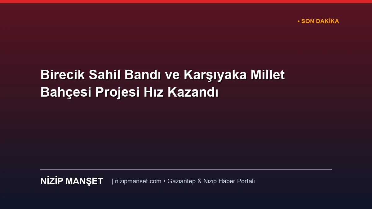 Birecik Sahil Bandı ve Karşıyaka Millet Bahçesi Projesi Hız Kazandı