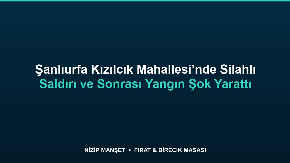Şanlıurfa Kızılcık Mahallesi’nde Silahlı Saldırı ve Sonrasında Yangın Çıktı