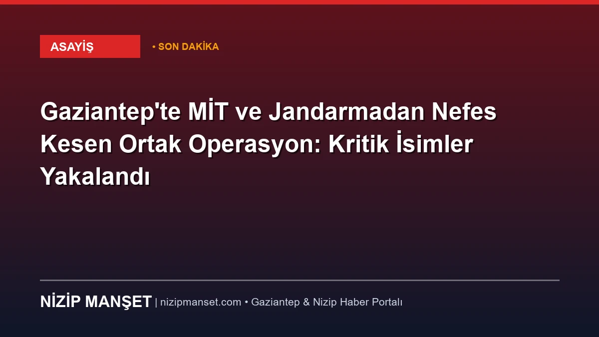 Gaziantep'te MİT ve Jandarmadan Nefes Kesen Ortak Operasyon: Kritik İsimler Yakalandı