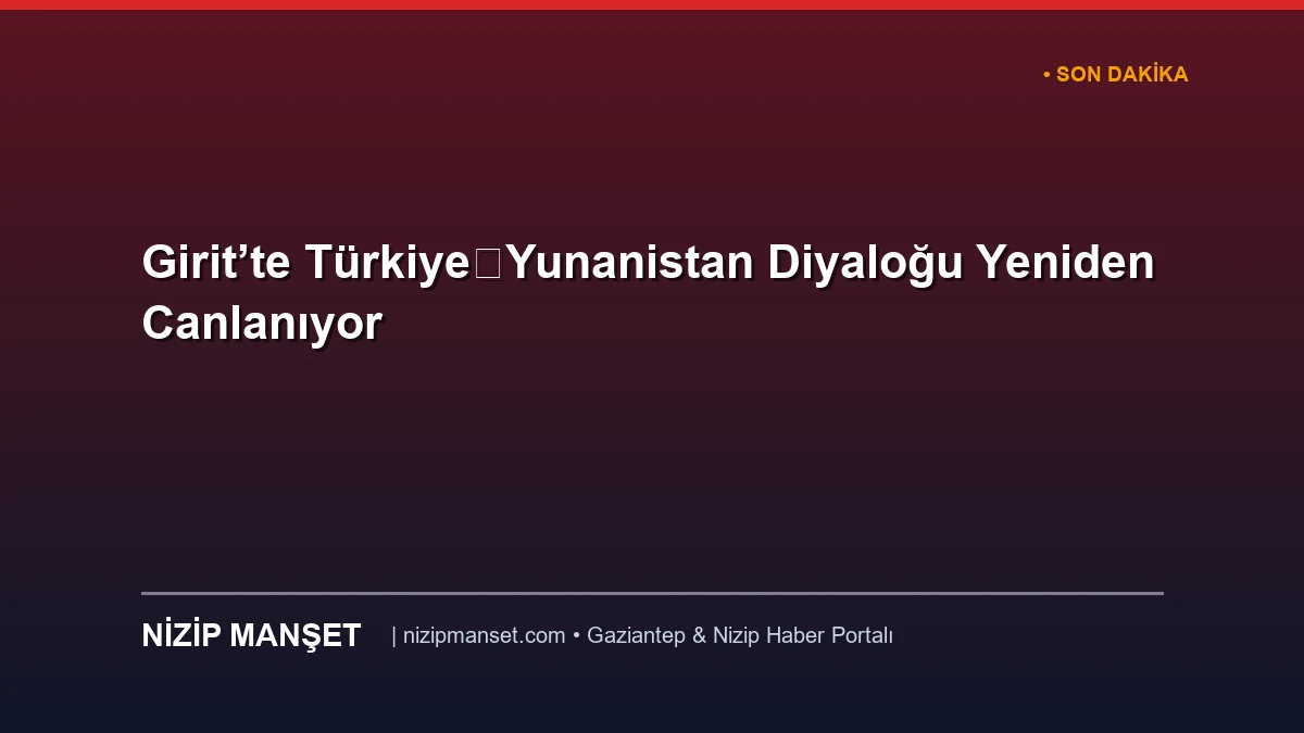 Girit’te Türkiye‑Yunanistan Diyaloğu Yeniden Canlanıyor