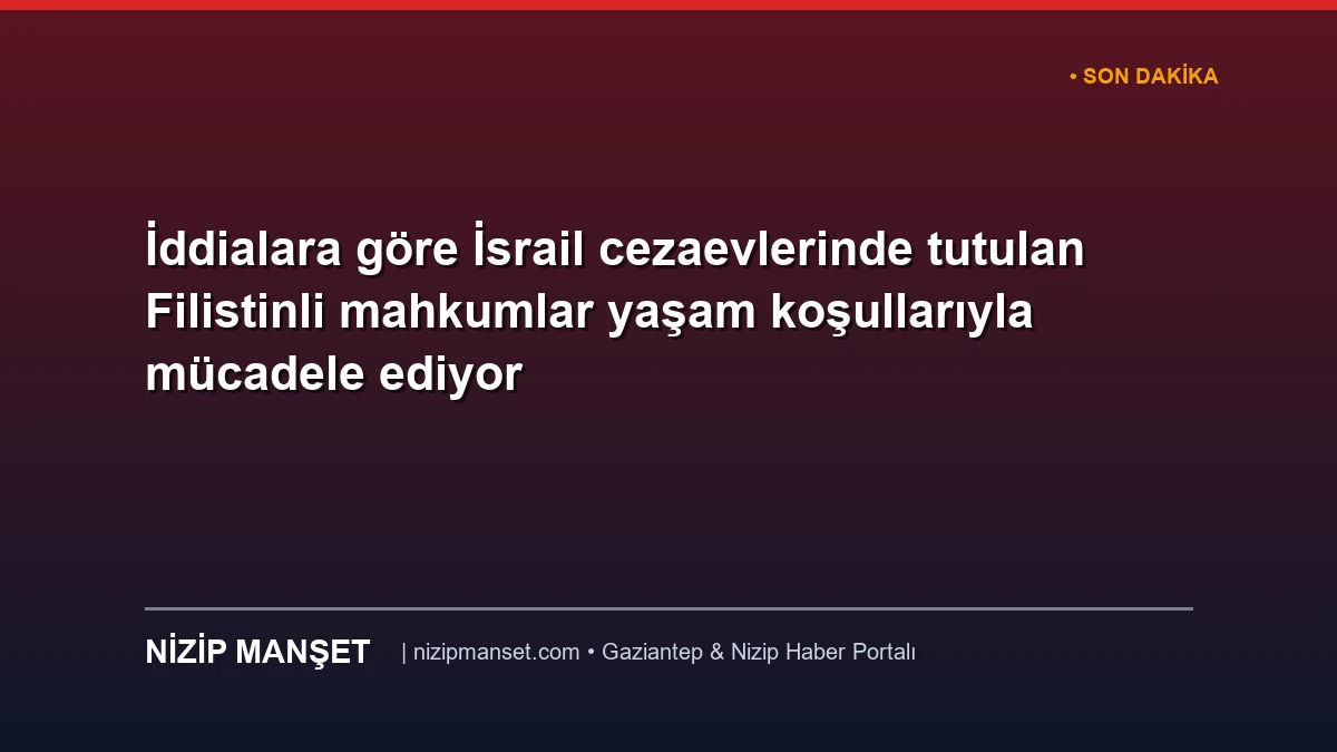 İddialara göre İsrail cezaevlerinde tutulan Filistinli mahkumlar yaşam koşullarıyla mücadele ediyor