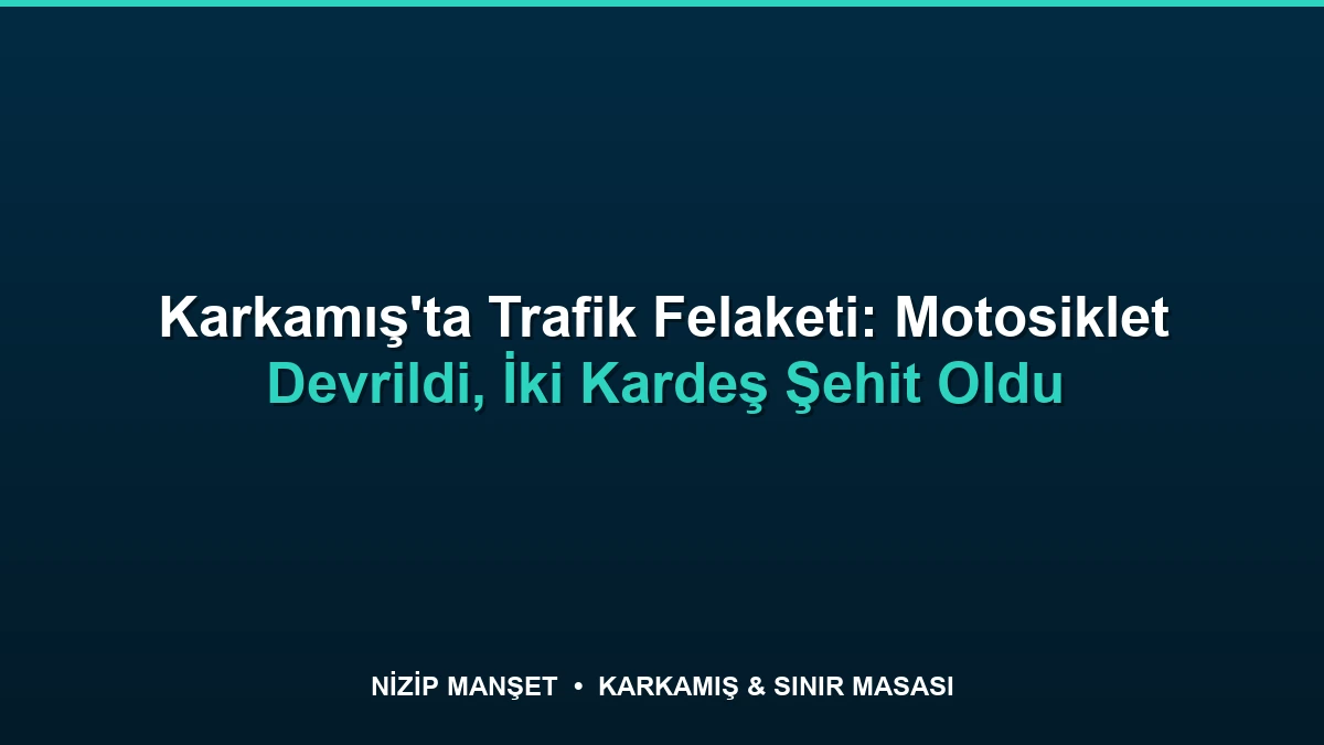 Karkamış'ta Trafik Felaketi: Motosiklet Devrildi, İki Kardeş Şehit Oldu