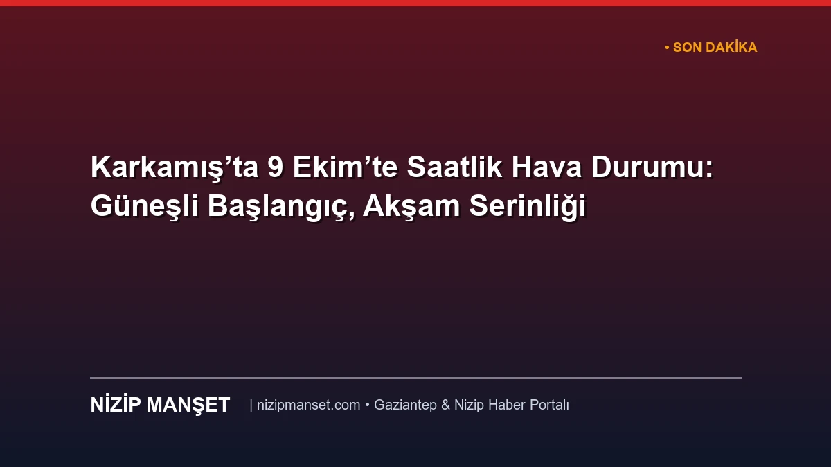Karkamış’ta 9 Ekim’te Saatlik Hava Durumu: Güneşli Başlangıç, Akşam Serinliği