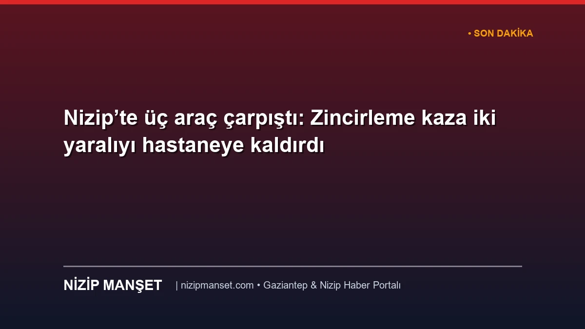 Nizip’te üç araç çarpıştı: Zincirleme kaza iki yaralıyı hastaneye kaldırdı