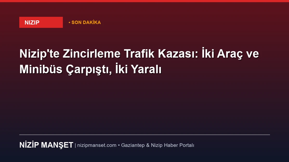 Nizip'te Zincirleme Trafik Kazası: İki Araç ve Minibüs Çarpıştı, İki Yaralı