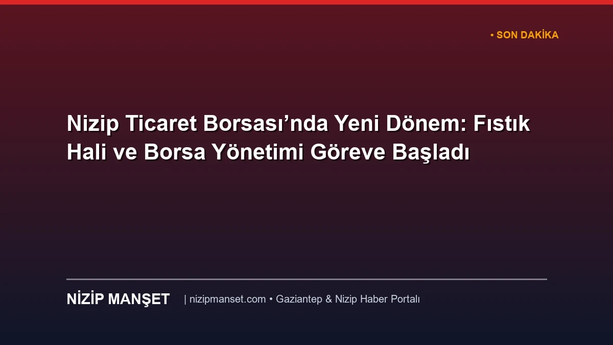 Nizip Ticaret Borsası’nda Yeni Dönem: Fıstık Hali ve Borsa Yönetimi Göreve Başladı