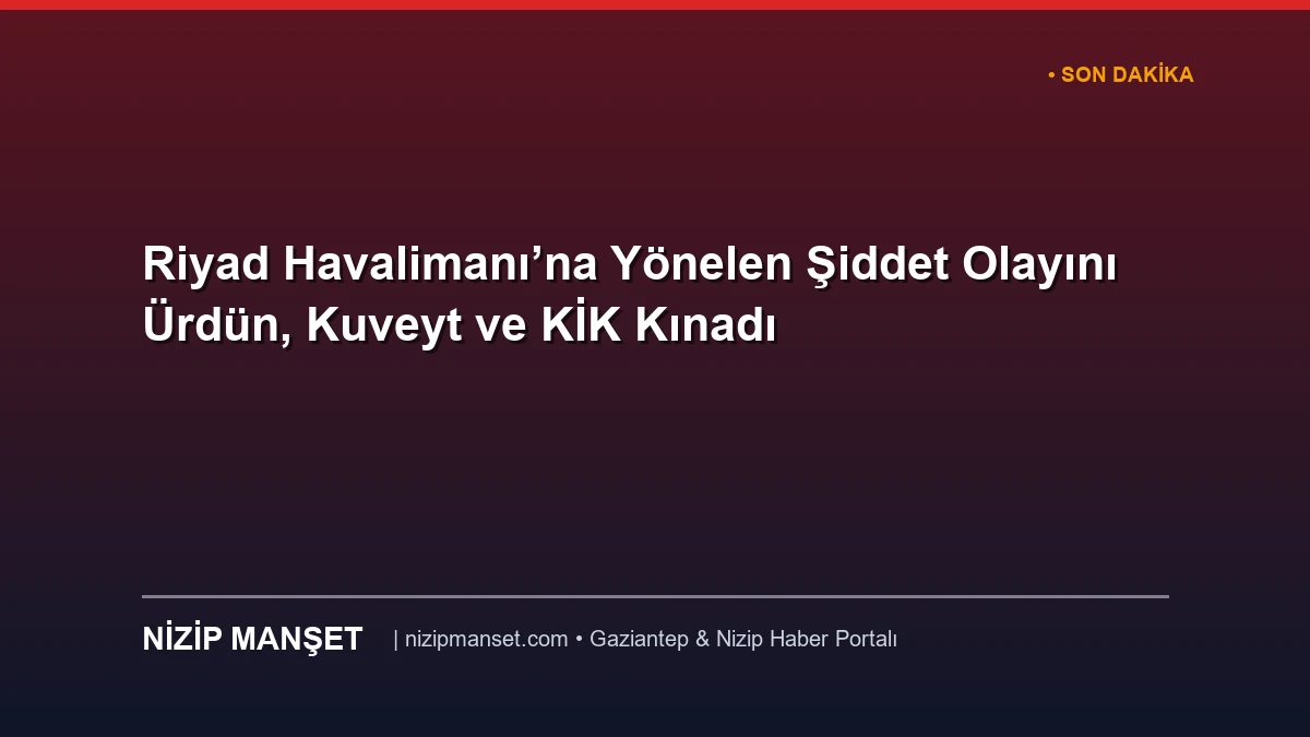 Riyad Havalimanı’na Yönelen Şiddet Olayını Ürdün, Kuveyt ve KİK Kınadı