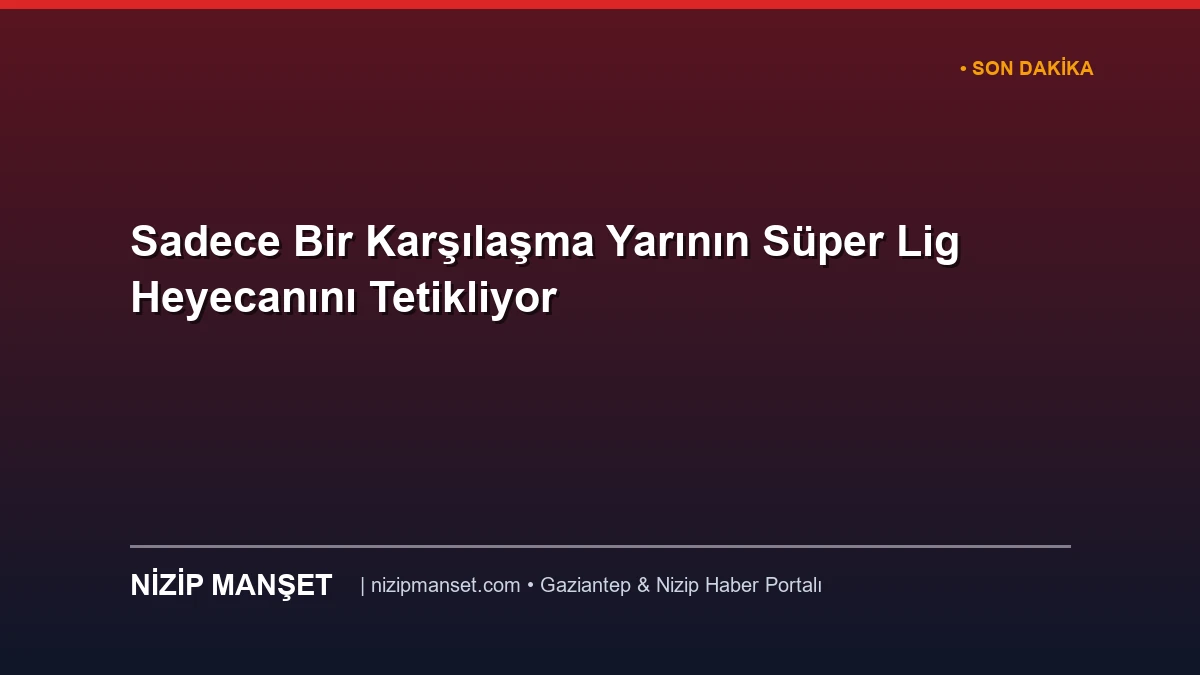 Sadece Bir Karşılaşma Yarının Süper Lig Heyecanını Tetikliyor