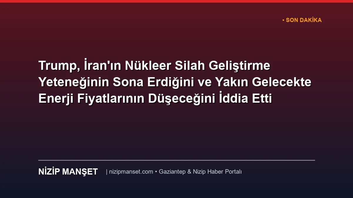 Trump, İran'ın Nükleer Silah Geliştirme Yeteneğinin Sona Erdiğini ve Yakın Gelecekte Enerji Fiyatlarının Düşeceğini İddia Etti