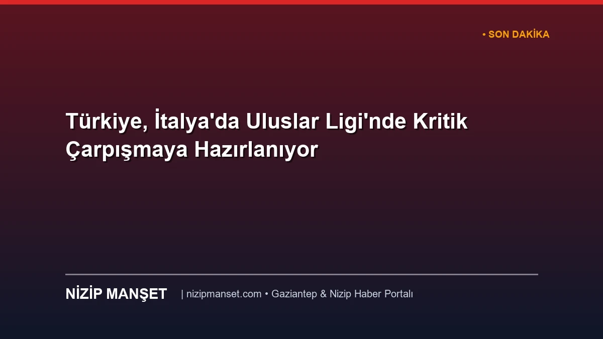 Türkiye, İtalya'da Uluslar Ligi'nde Kritik Çarpışmaya Hazırlanıyor