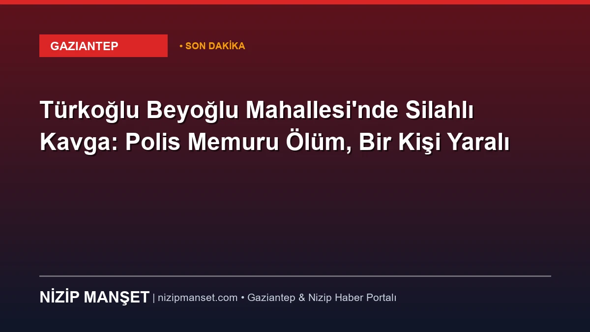 Türkoğlu Beyoğlu Mahallesi'nde Silahlı Kavga: Polis Memuru Ölüm, Bir Kişi Yaralı