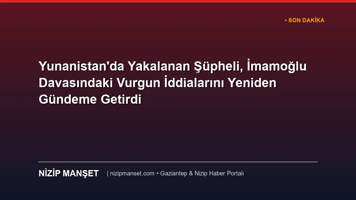 Yunanistan'da Yakalanan Şüpheli, İmamoğlu Davasındaki Vurgun İddialarını Yeniden Gündeme Getirdi